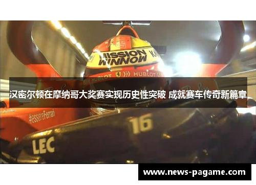 汉密尔顿在摩纳哥大奖赛实现历史性突破 成就赛车传奇新篇章