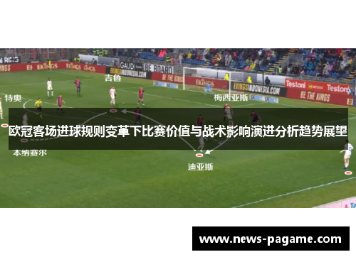 欧冠客场进球规则变革下比赛价值与战术影响演进分析趋势展望