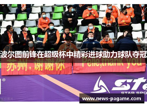 波尔图前锋在超级杯中精彩进球助力球队夺冠