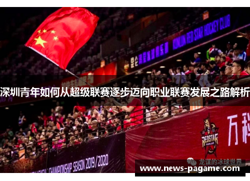 深圳青年如何从超级联赛逐步迈向职业联赛发展之路解析