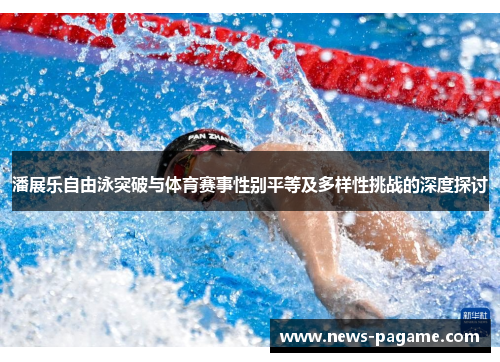 潘展乐自由泳突破与体育赛事性别平等及多样性挑战的深度探讨 潘展乐自由泳突破与体育赛事性别平等及多样性挑战的深度探讨