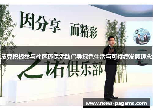 皮克积极参与社区环保活动倡导绿色生活与可持续发展理念 皮克积极参与社区环保活动倡导绿色生活与可持续发展理念