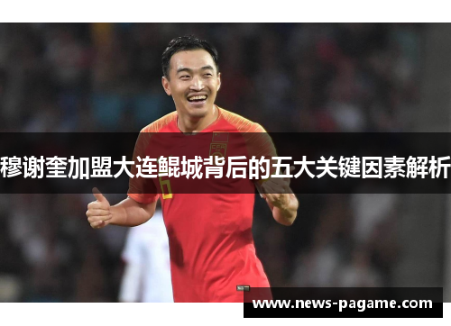 穆谢奎加盟大连鲲城背后的五大关键因素解析 穆谢奎加盟大连鲲城背后的五大关键因素解析