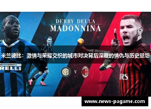 米兰德比:激情与荣耀交织的城市对决背后深藏的情仇与历史恩怨 米兰德比:激情与荣耀交织的城市对决背后深藏的情仇与历史恩怨
