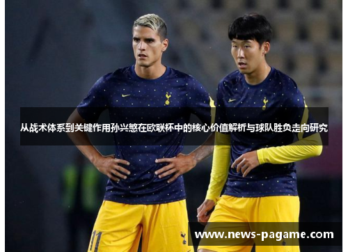 从战术体系到关键作用孙兴慜在欧联杯中的核心价值解析与球队胜负走向研究