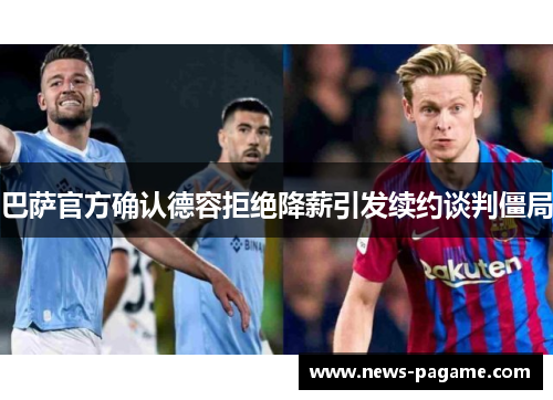 巴萨官方确认德容拒绝降薪引发续约谈判僵局 巴萨官方确认德容拒绝降薪引发续约谈判僵局