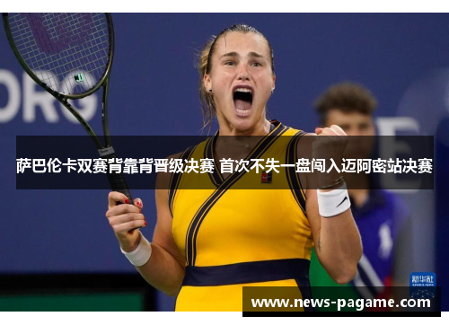 萨巴伦卡双赛背靠背晋级决赛 首次不失一盘闯入迈阿密站决赛 萨巴伦卡双赛背靠背晋级决赛 首次不失一盘闯入迈阿密站决赛