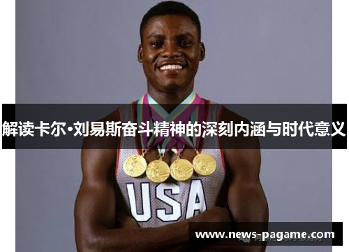 解读卡尔·刘易斯奋斗精神的深刻内涵与时代意义 解读卡尔·刘易斯奋斗精神的深刻内涵与时代意义