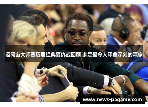 迈阿密大师赛历届经典复仇战回顾 谁是最令人印象深刻的赢家