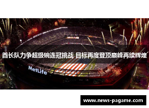 酋长队力争超级碗连冠挑战 目标再度登顶巅峰再续辉煌