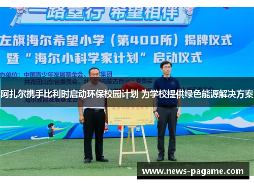 阿扎尔携手比利时启动环保校园计划 为学校提供绿色能源解决方案