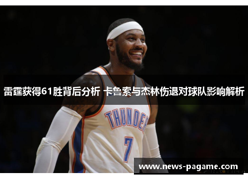雷霆获得61胜背后分析 卡鲁索与杰林伤退对球队影响解析