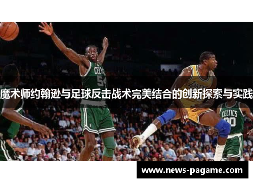 魔术师约翰逊与足球反击战术完美结合的创新探索与实践