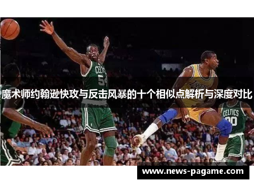魔术师约翰逊快攻与反击风暴的十个相似点解析与深度对比