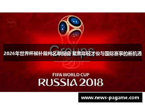 2026年世界杯候补裁判名单揭晓 聚焦年轻才俊与国际赛事的新机遇