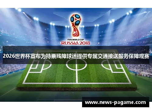 2026世界杯宣布为持票残障球迷提供专属交通接送服务保障观赛 2026世界杯宣布为持票残障球迷提供专属交通接送服务保障观赛