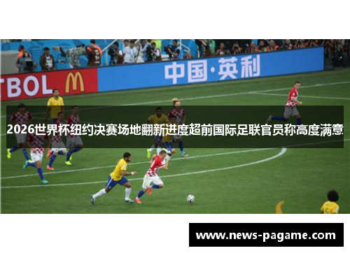 2026世界杯纽约决赛场地翻新进度超前国际足联官员称高度满意 2026世界杯纽约决赛场地翻新进度超前国际足联官员称高度满意