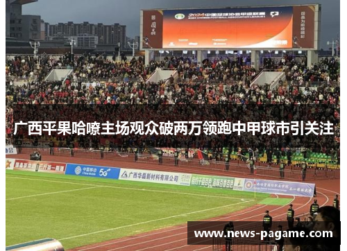 广西平果哈嘹主场观众破两万领跑中甲球市引关注