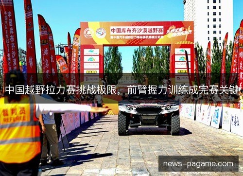 中国越野拉力赛挑战极限,前臂握力训练成完赛关键 中国越野拉力赛挑战极限,前臂握力训练成完赛关键