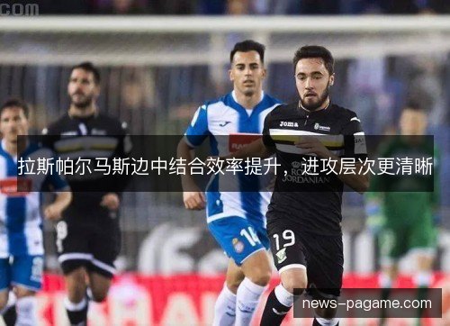 拉斯帕尔马斯边中结合效率提升,进攻层次更清晰 拉斯帕尔马斯边中结合效率提升,进攻层次更清晰