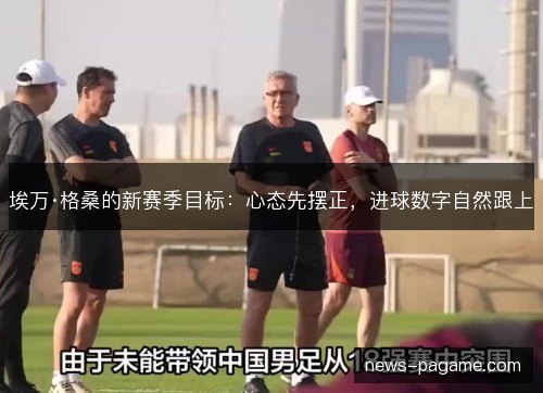 埃万·格桑的新赛季目标：心态先摆正，进球数字自然跟上